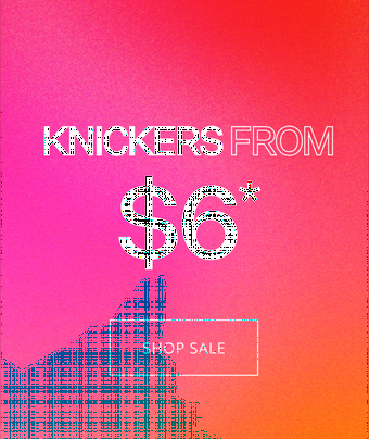 KNICKERS FROM $6